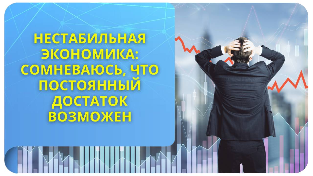 Нестабильная экономика: сомневаюсь, что постоянный достаток возможен