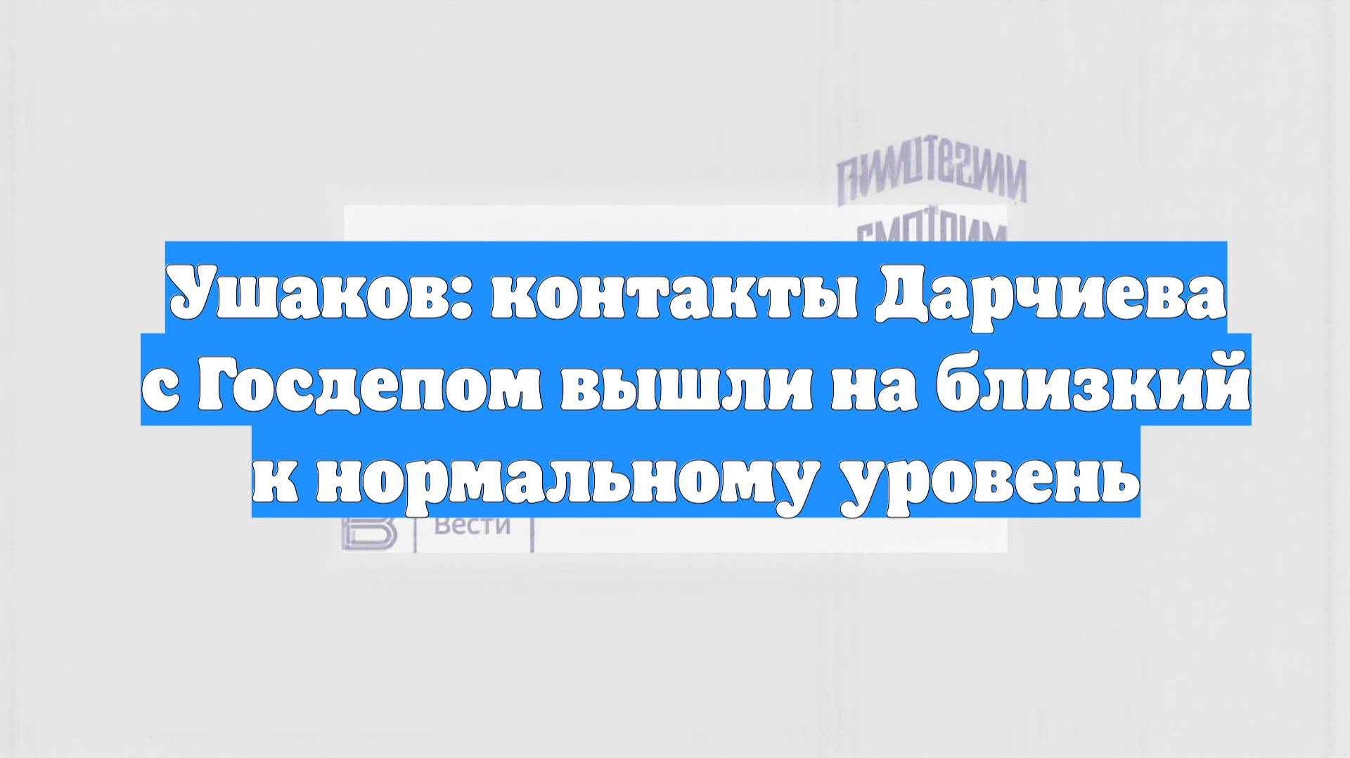 Ушаков: контакты Дарчиева с Госдепом вышли на близкий к нормальному уровень