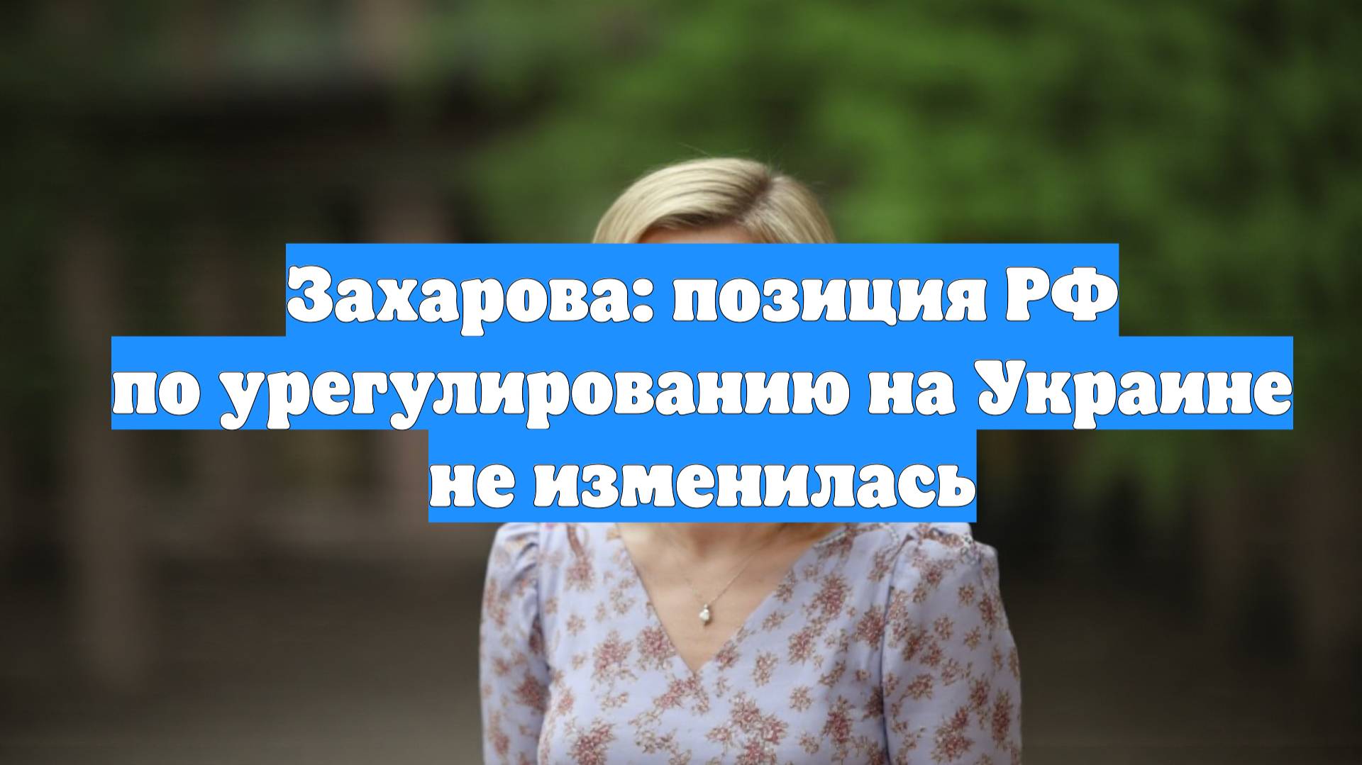 Захарова: позиция РФ по урегулированию на Украине не изменилась