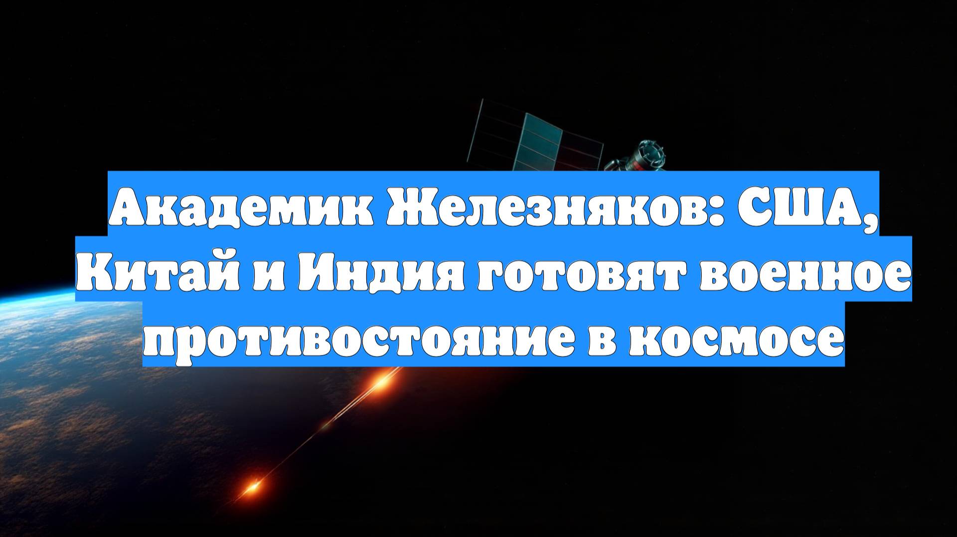 Академик Железняков: США, Китай и Индия готовят военное противостояние в космосе