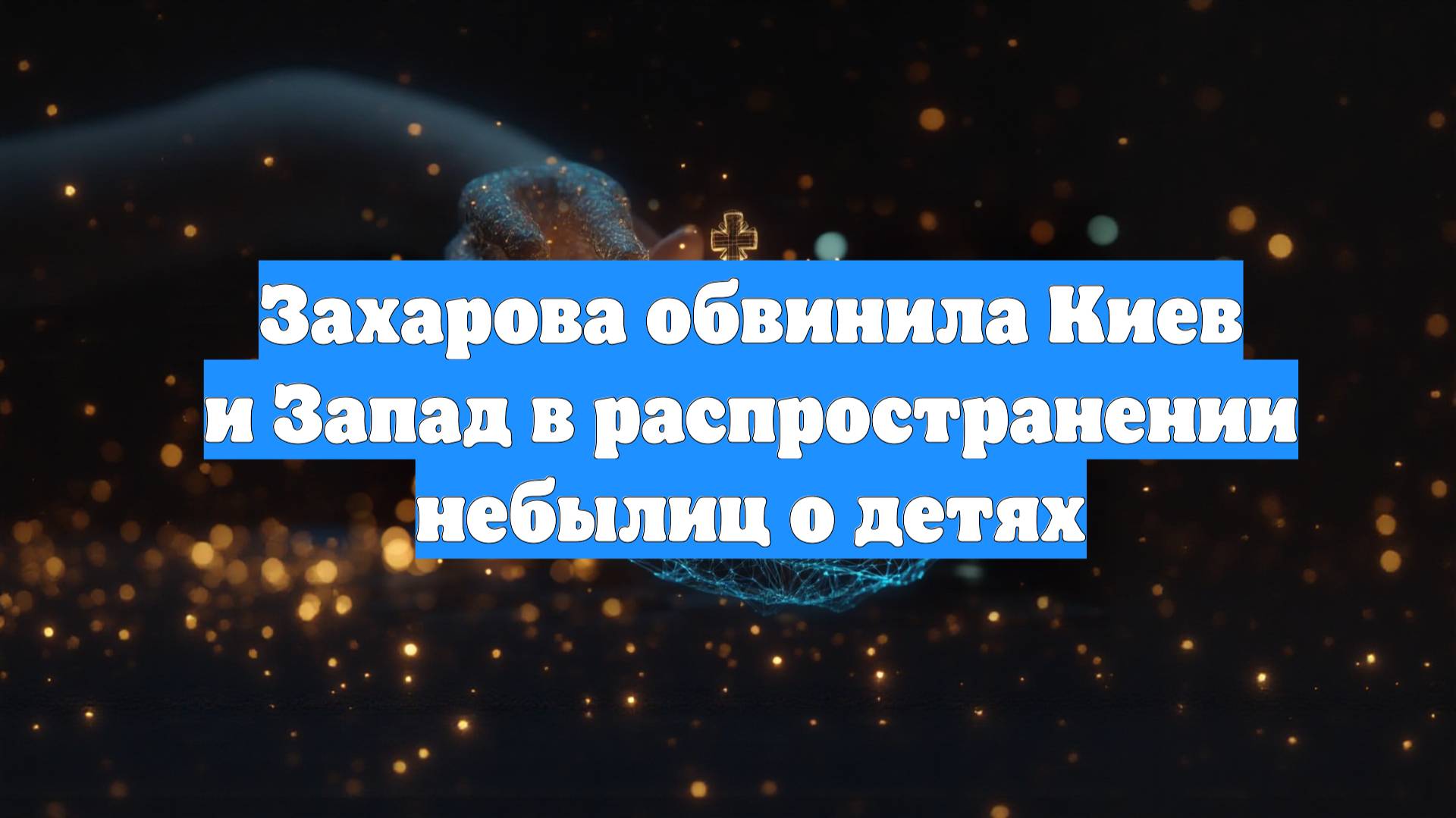 Захарова обвинила Киев и Запад в распространении небылиц о детях