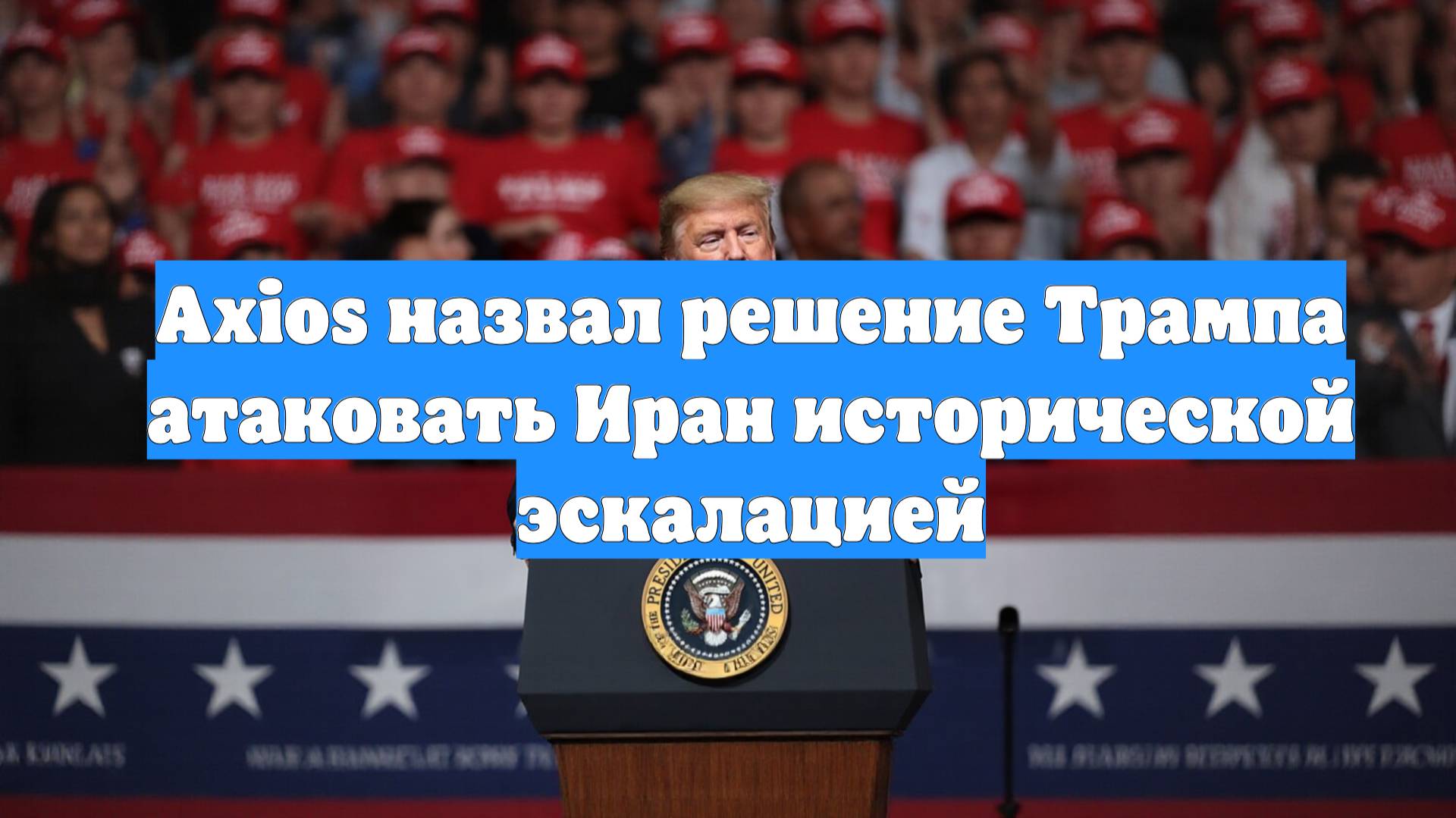 Axios назвал решение Трампа атаковать Иран исторической эскалацией