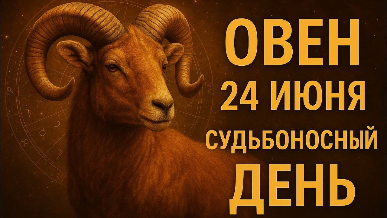 Овен. 24 июня. День, когда всё встанет на свои места. Гороскоп, который нельзя пропустить.