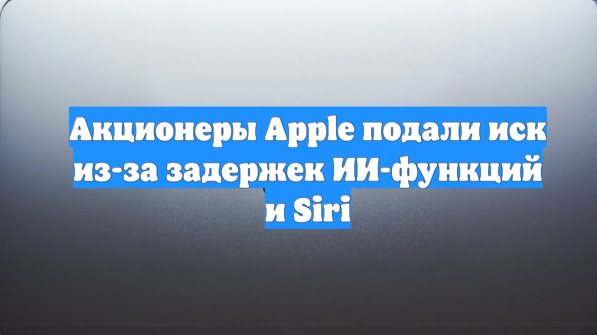 Акционеры Apple подали иск из-за задержек ИИ-функций и Siri
