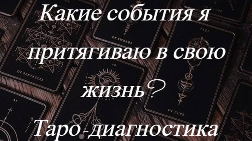 Какие события я притягиваю в свою жизнь? Таро-диагностика