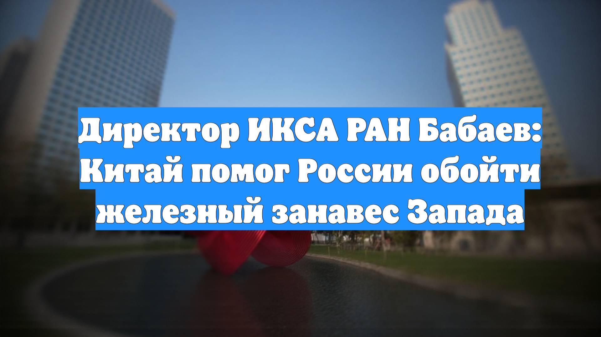 Директор ИКСА РАН Бабаев: Китай помог России обойти железный занавес Запада