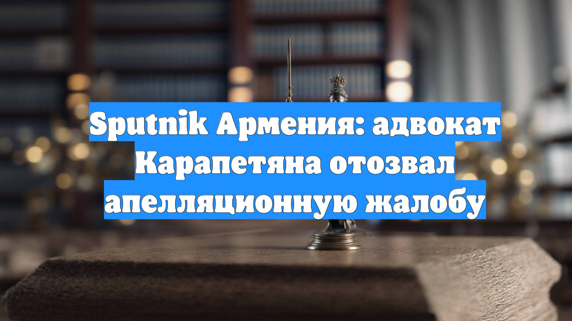 Sputnik Армения: адвокат Карапетяна отозвал апелляционную жалобу