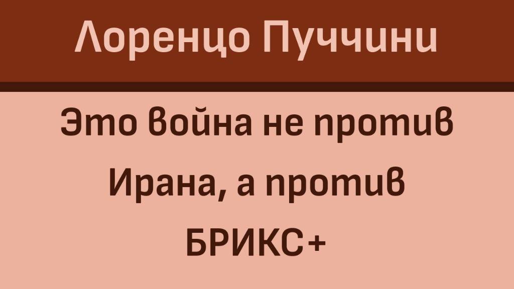 Лоренцо Пуччини: это война не против Ирана, а против БРИКС+