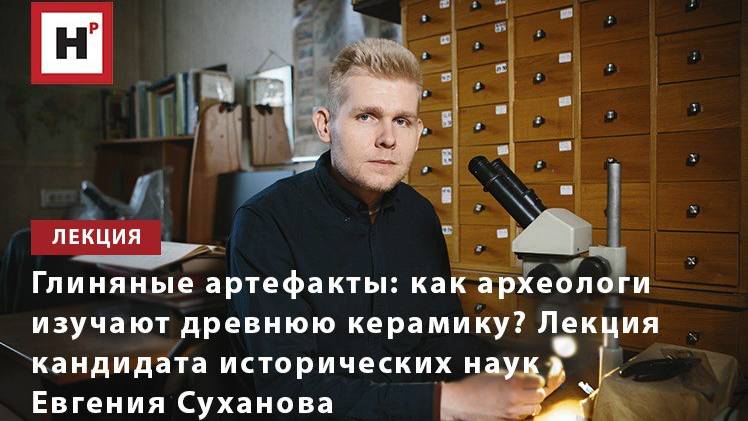 Глиняные артефакты: как археологи изучают древнюю керамику? Лекция Евгения Суханова из ИА РАН