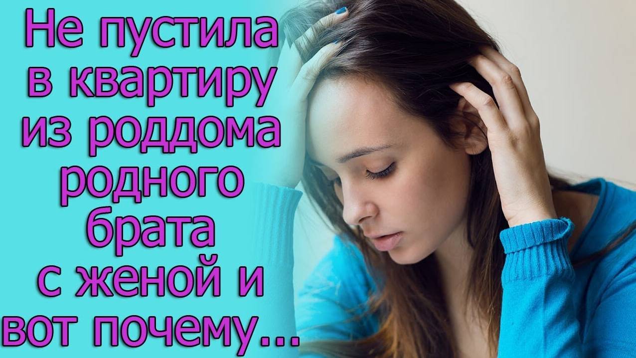 Не пустила в квартиру из роддома родного брата с женой и вот почему..истории из жизни