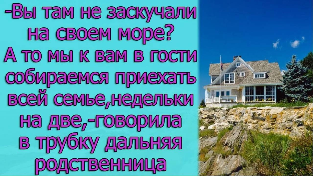 Вы там не заскучали на  море А то мы  в гости собираемся приехать,- говорила в трубку родственница