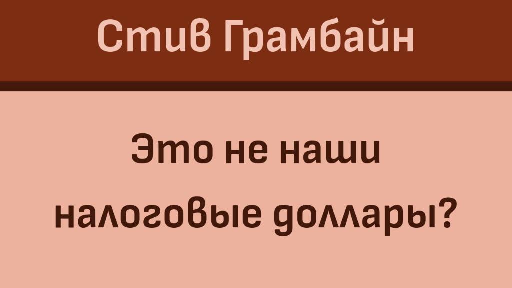 Стив Грамбайн: Это не наши налоговые доллары?