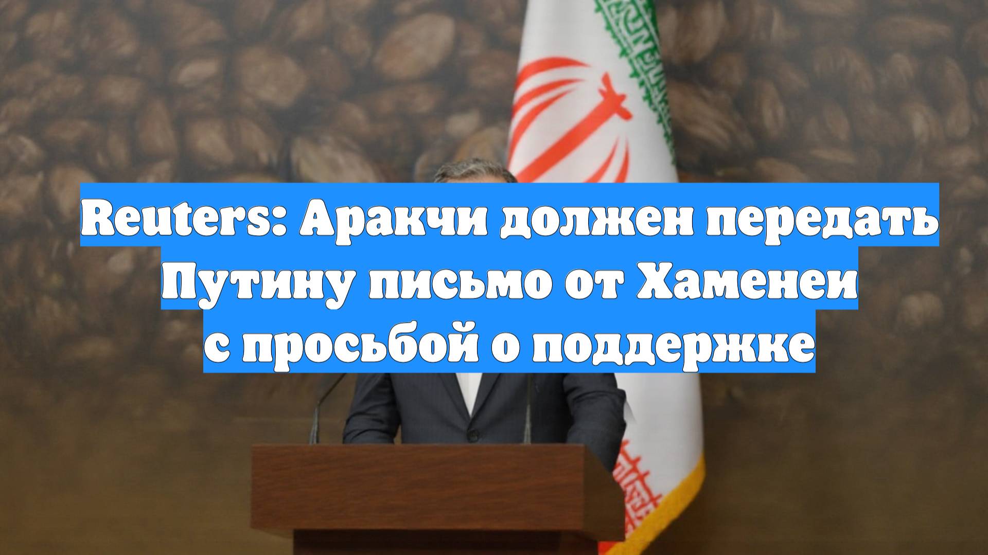 Reuters: Аракчи должен передать Путину письмо от Хаменеи с просьбой о поддержке