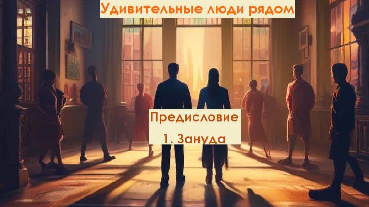 Удивительные люди рядом. Предисловие. 1 Зануда