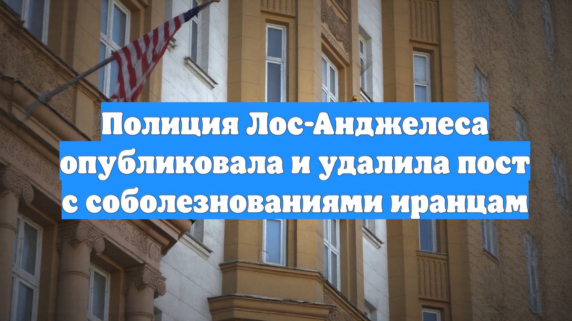 Полиция Лос-Анджелеса опубликовала и удалила пост с соболезнованиями иранцам
