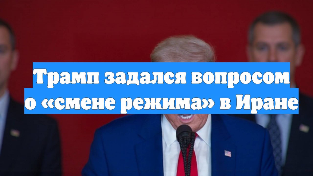 Трамп задался вопросом о «смене режима» в Иране