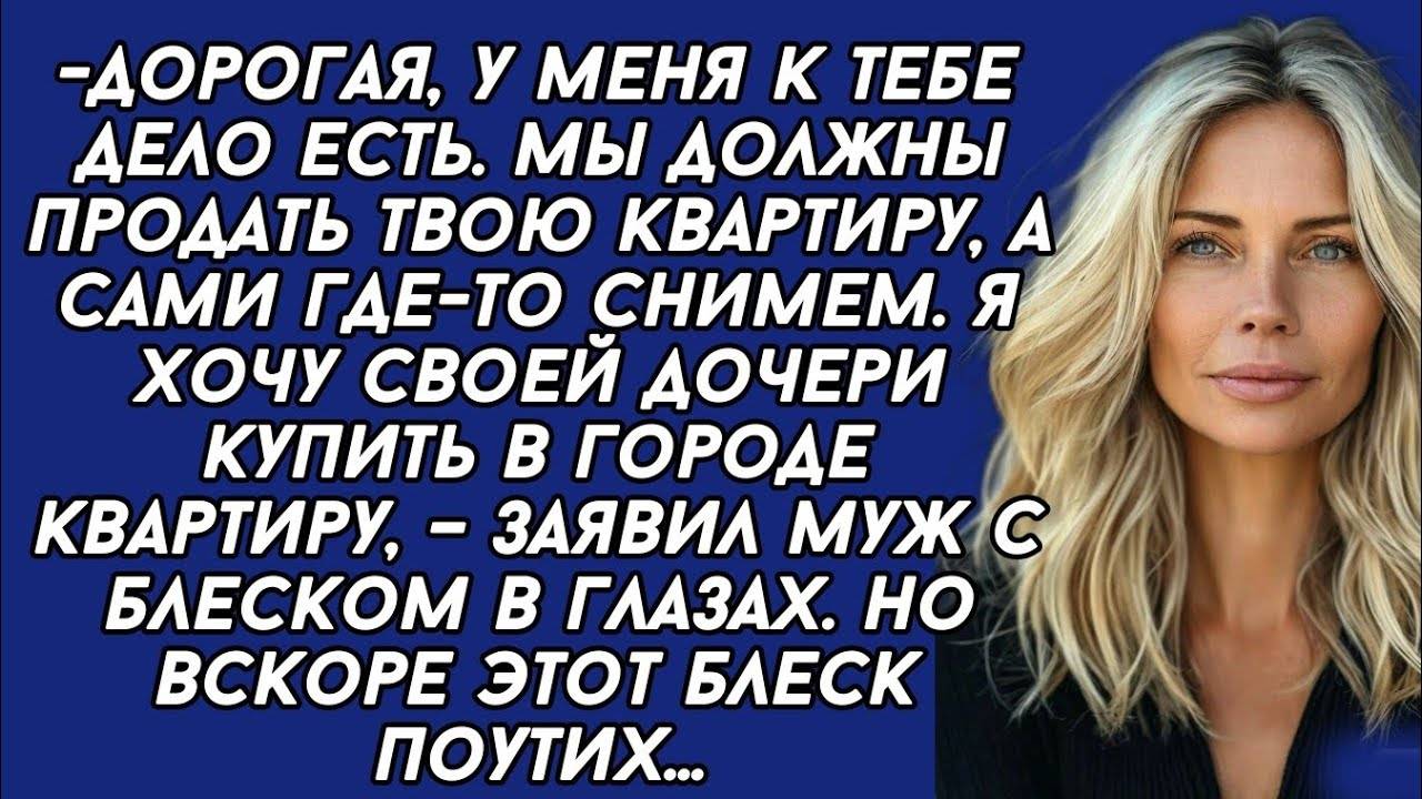 Истории из жизни: Мы должны продать твою квартиру, а сами где-то снимем. Я хочу своей дочери купить