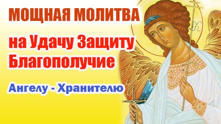 МОЩНАЯ МОЛИТВА на удачу, защиту и благополучие к вашему АНГЕЛУ - ХРАНИТЕЛЮ