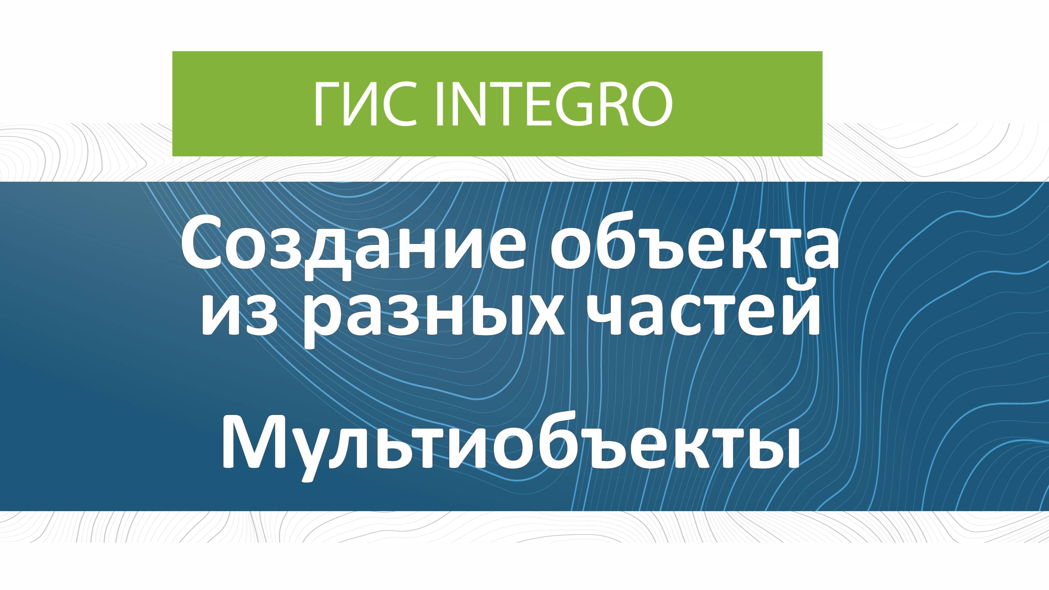 ГИС Integro. Редактирование. Создание объекта из разных частей. Мультиобъекты.
