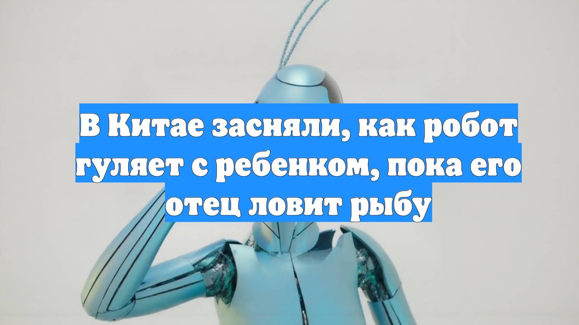 В Китае засняли, как робот гуляет с ребенком, пока его отец ловит рыбу