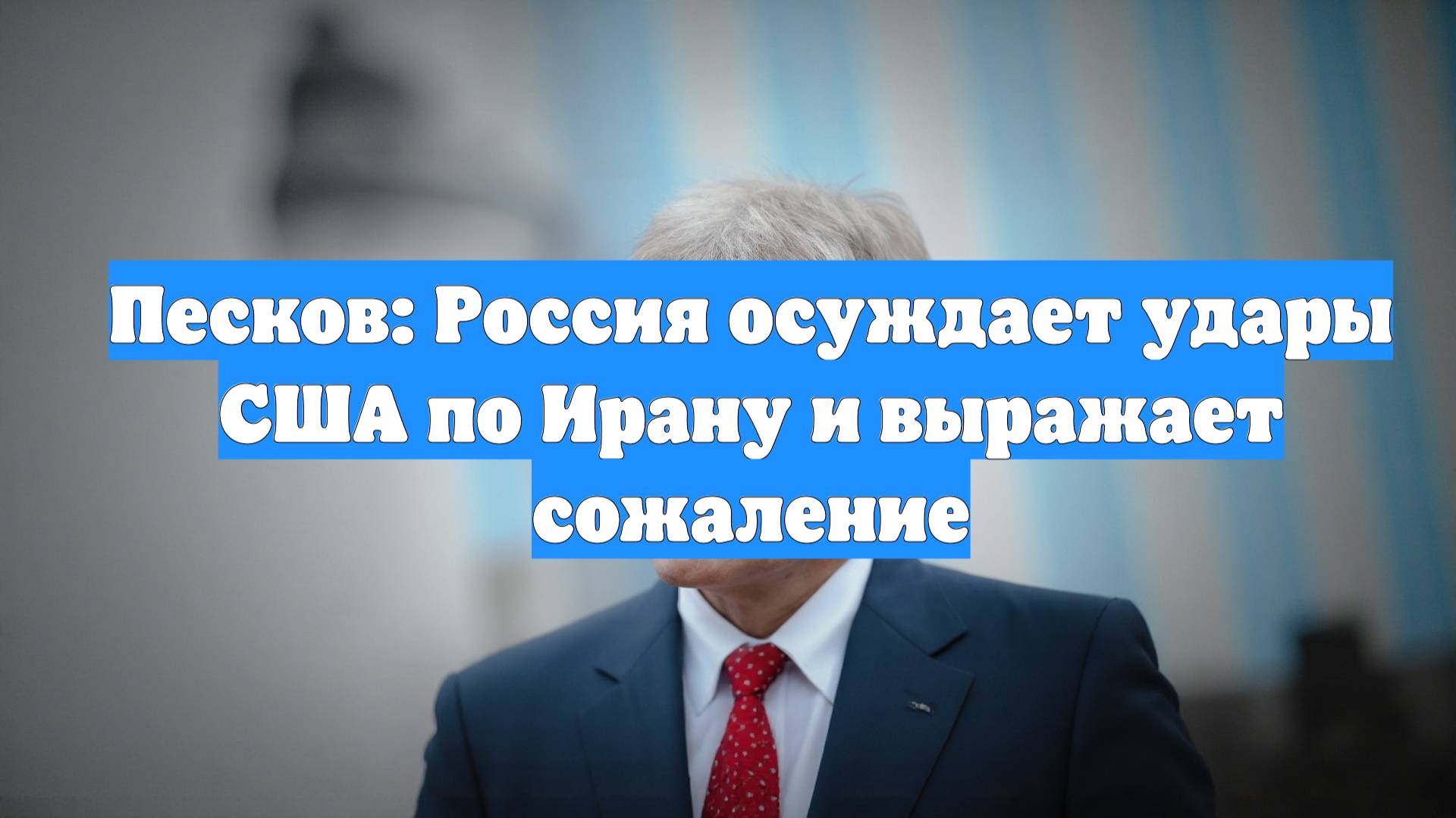 Песков: Россия осуждает удары США по Ирану и выражает сожаление