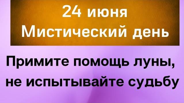 24 июня - Мистический день. Примите помощь луны, не испытывайте судьбу   Народные Приметы