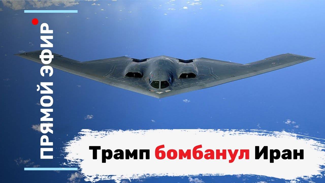 Трамп бомбанул Иран. Эфир