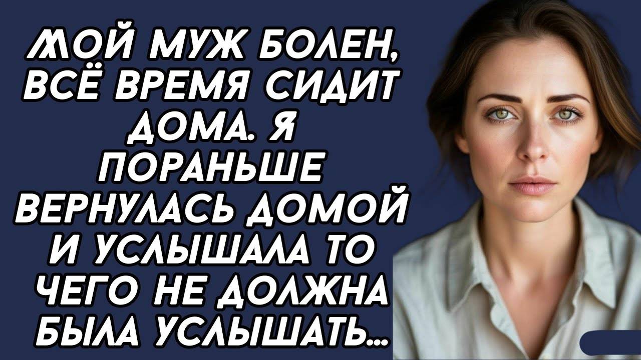 Истории из жизни: Мой муж болен. Я пораньше вернулась домой и услышала чего не должна была услышать.