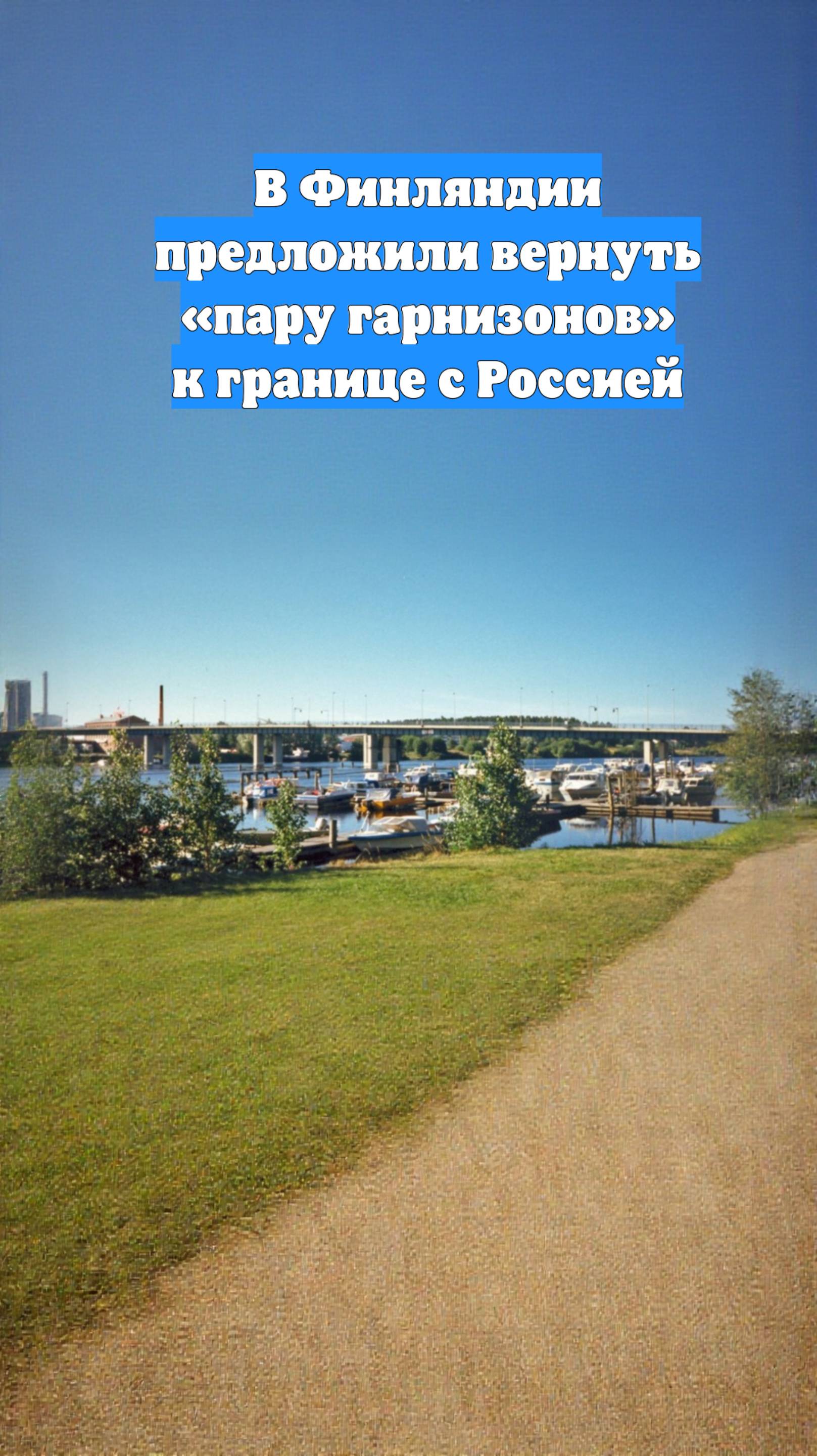 В Финляндии предложили вернуть «пару гарнизонов» к границе с Россией