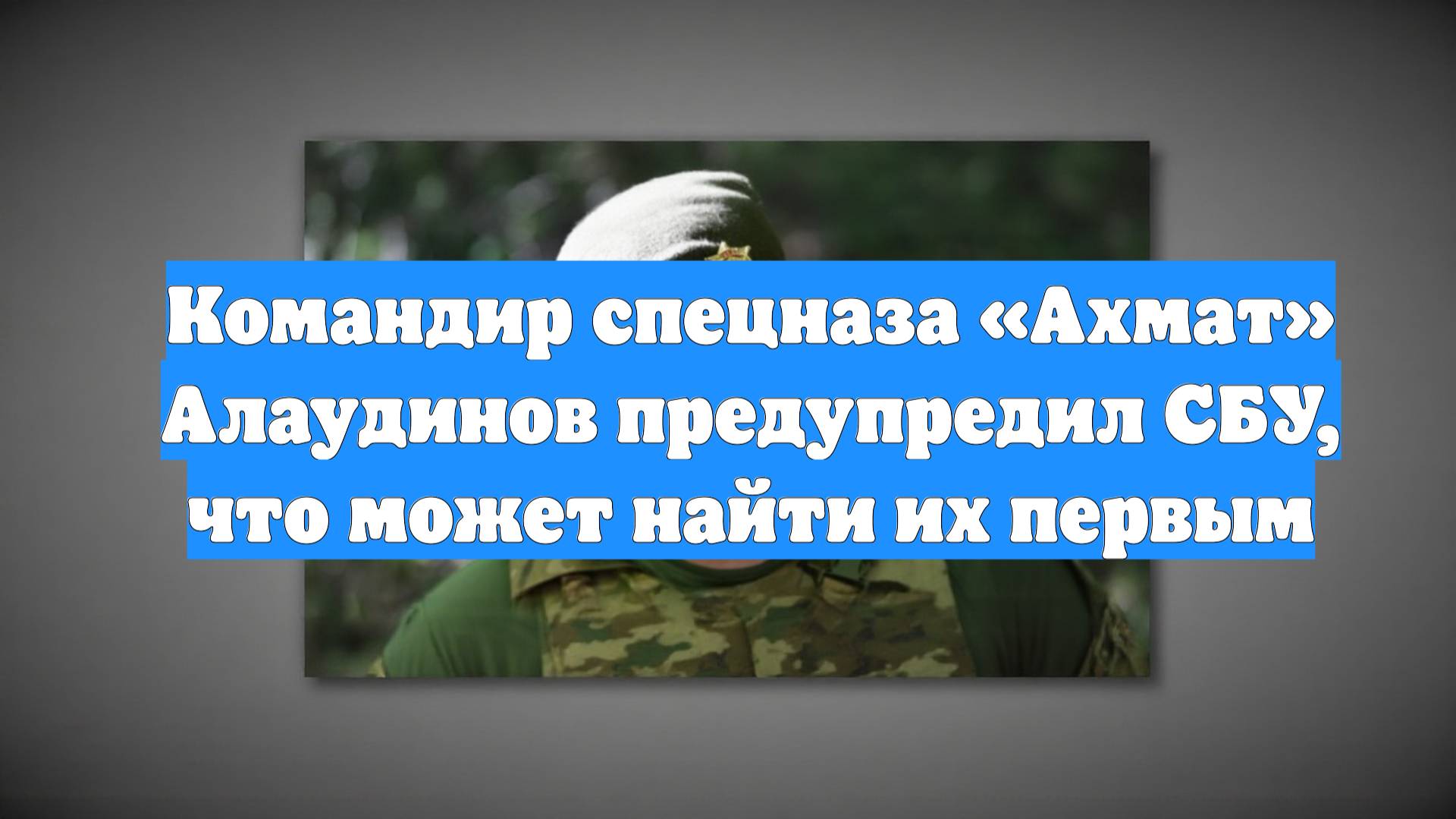 Командир спецназа «Ахмат» Алаудинов предупредил СБУ, что может найти их первым