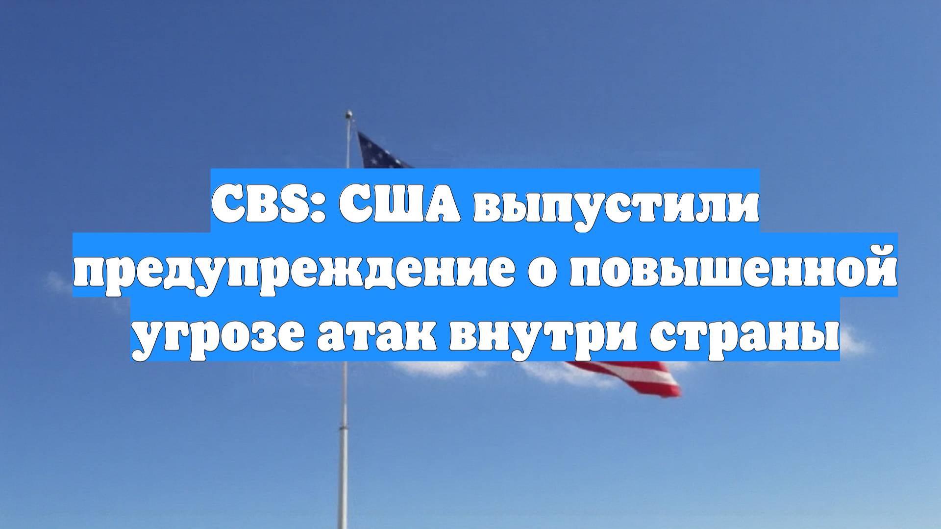 CBS: США выпустили предупреждение о повышенной угрозе атак внутри страны