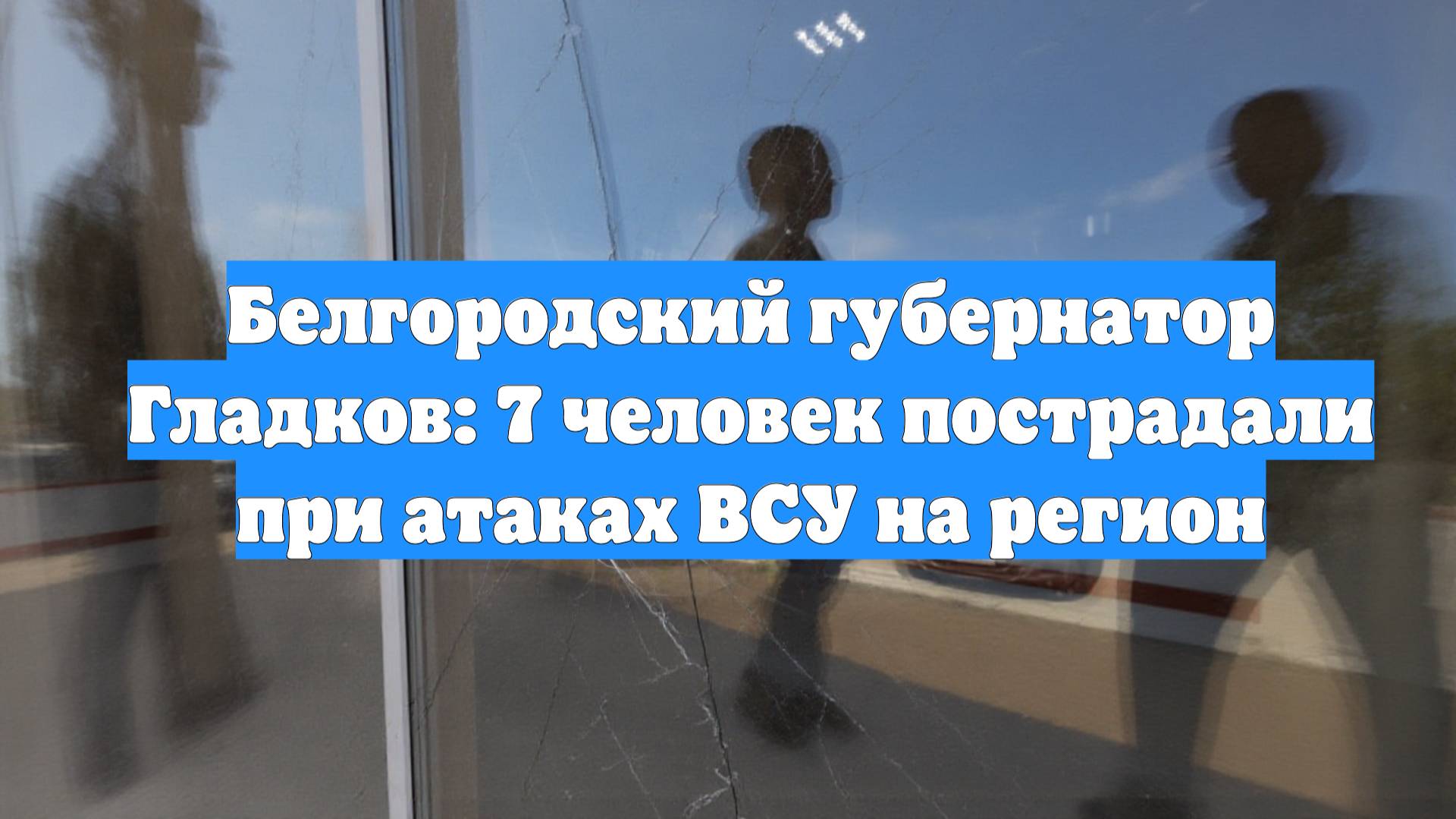 Белгородский губернатор Гладков: 7 человек пострадали при атаках ВСУ на регион