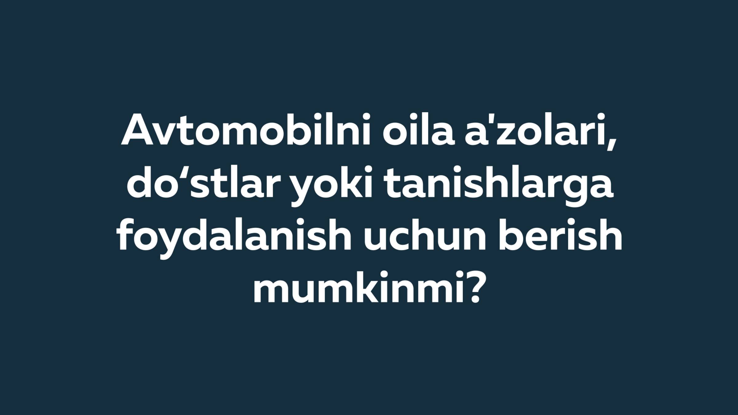 Avtomobilni oila a'zolari, do‘stlar yoki tanishlarga foydalanish uchun berish mumkinmi?