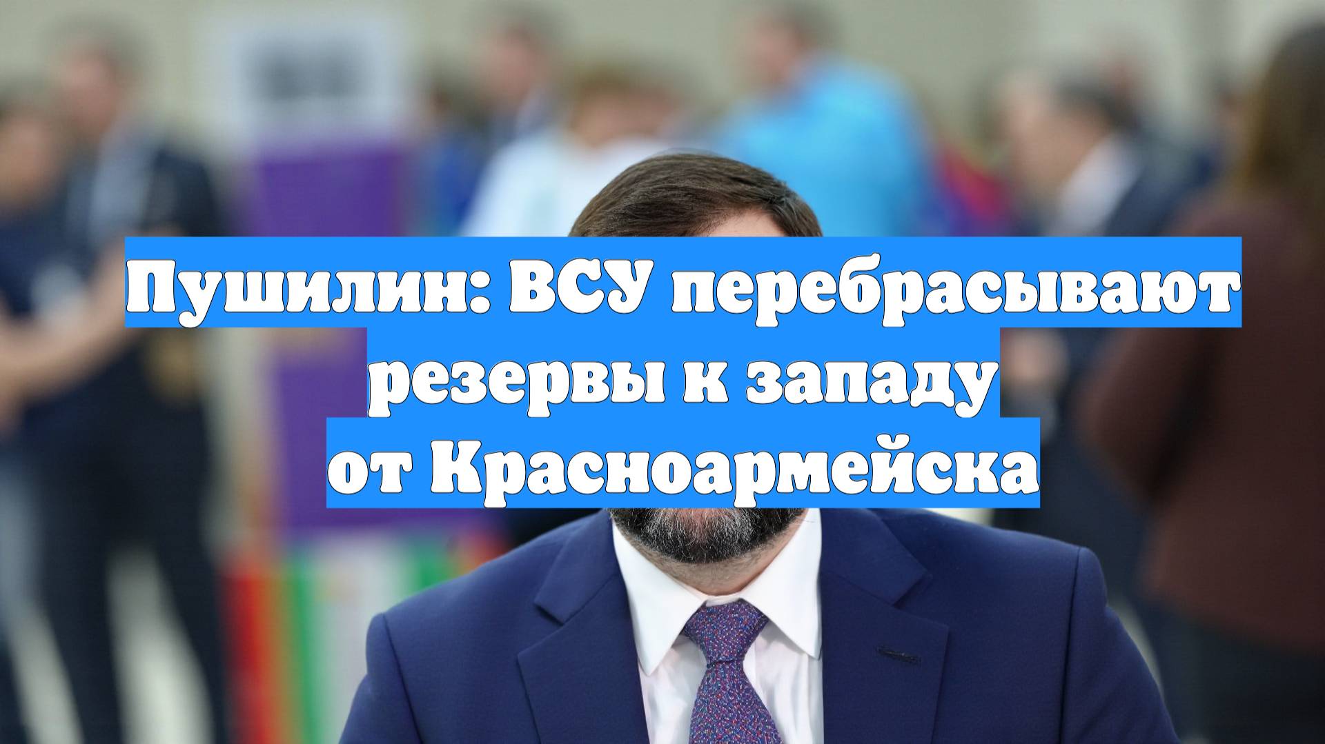 Пушилин: ВСУ перебрасывают резервы к западу от Красноармейска