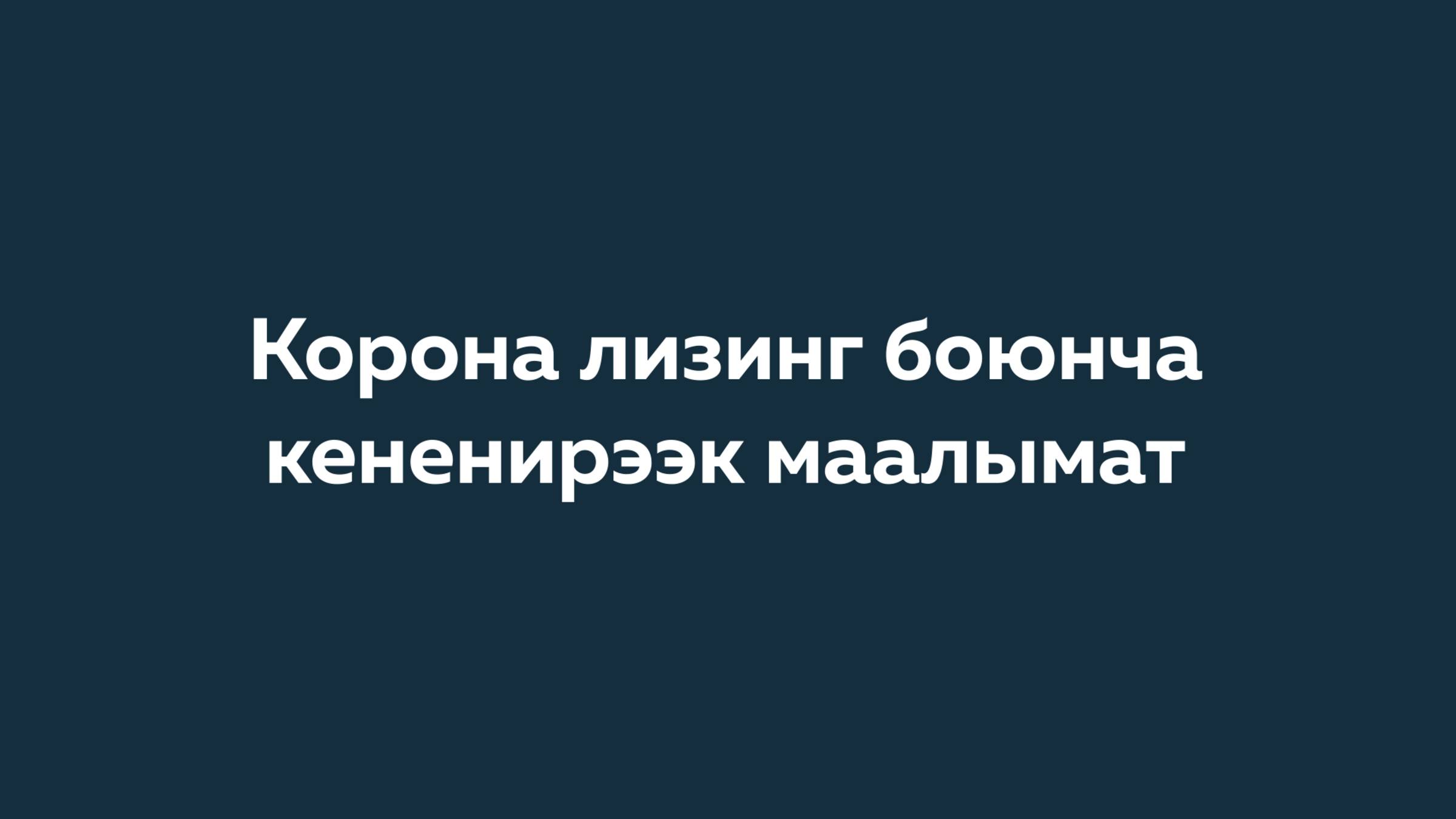 Корона лизинг боюнча кененирээк маалымат