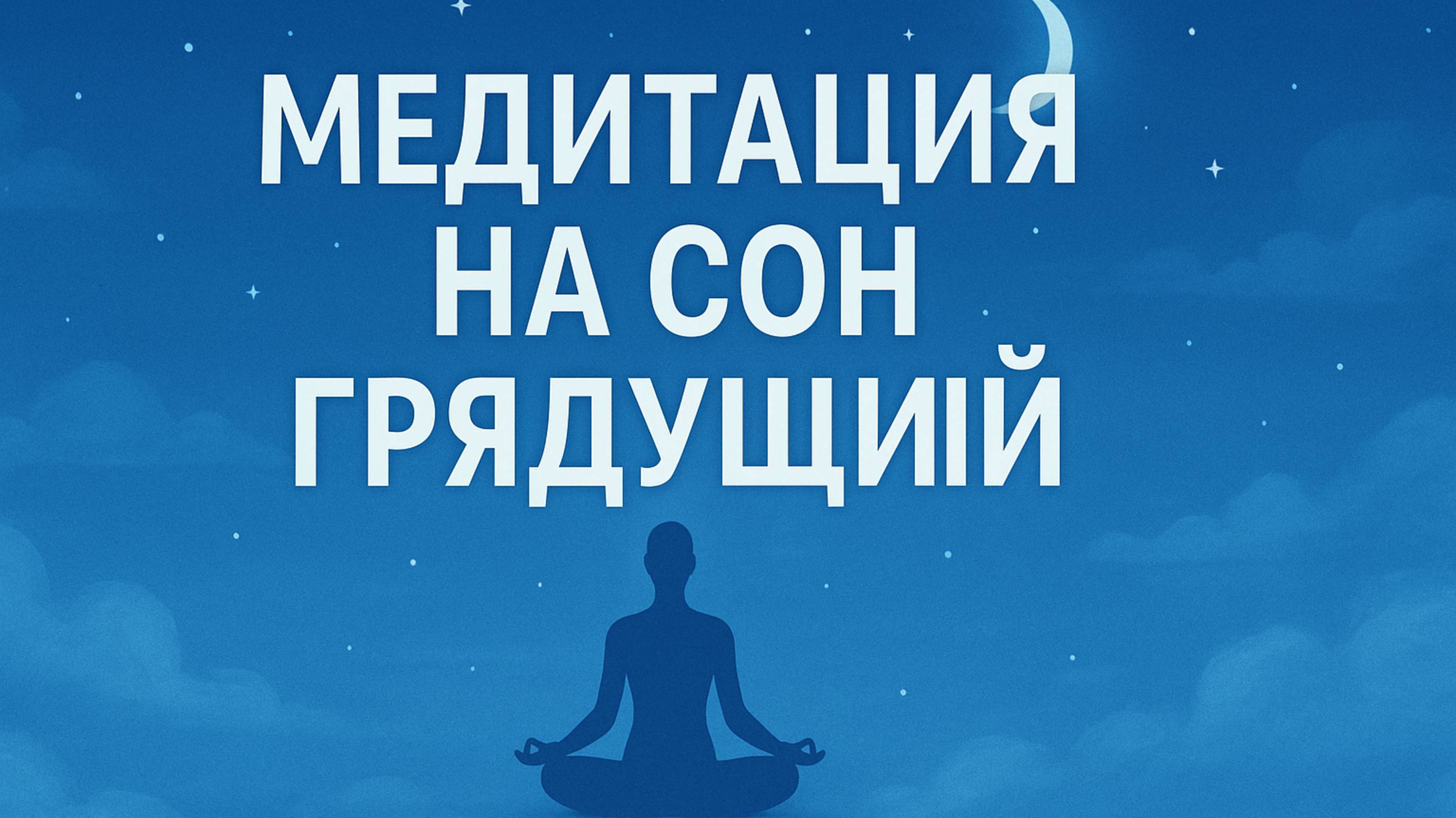МЕДИТАЦИЯ НА СОН ГРЯДУЩИЙ