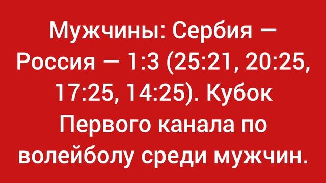 Мужчины: Сербия — Россия — 1:3 (25:21, 20:25, 17:25, 14:25). Кубок Первого канала по волейболу .