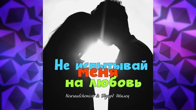 НЕ ИСПЫТЫВАЙ МЕНЯ НА ЛЮБОВЬ -Neuroalchemist & Эдуард Шилец