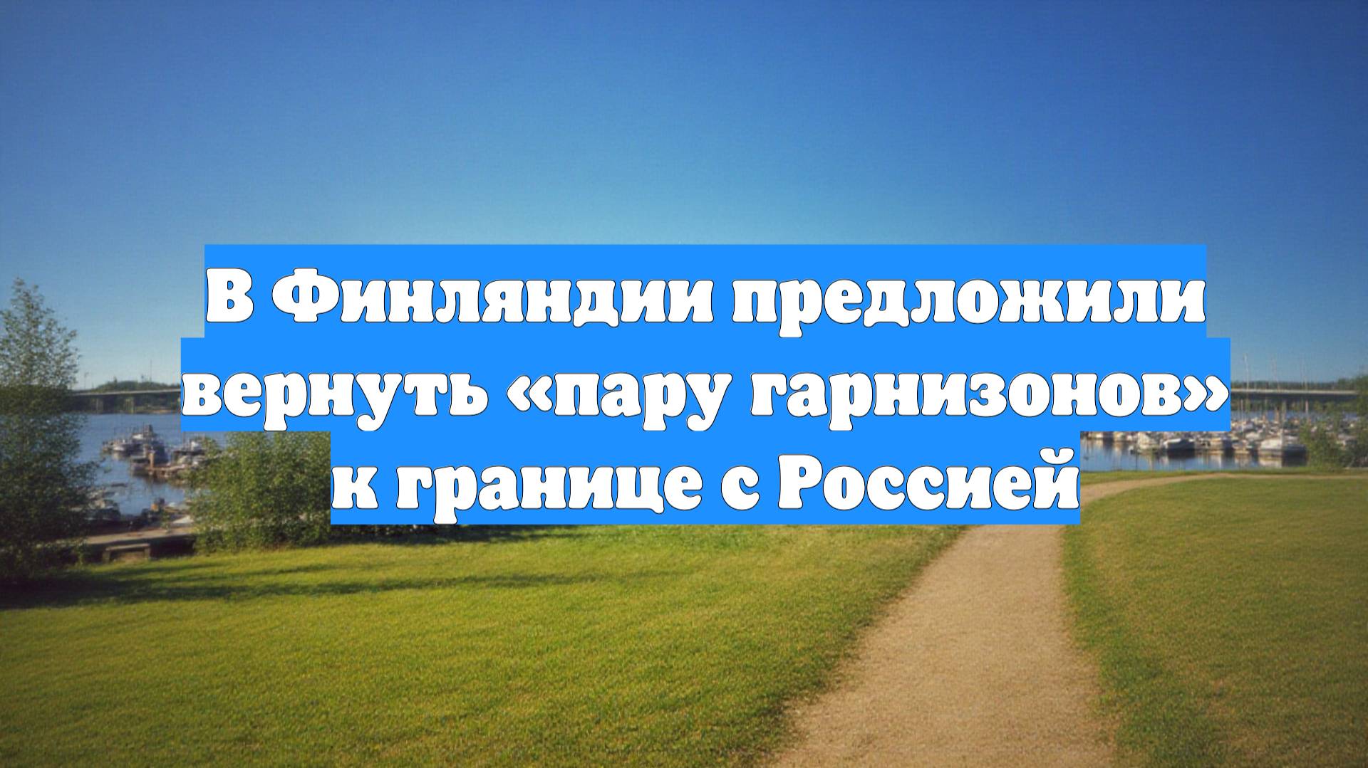 В Финляндии предложили вернуть «пару гарнизонов» к границе с Россией