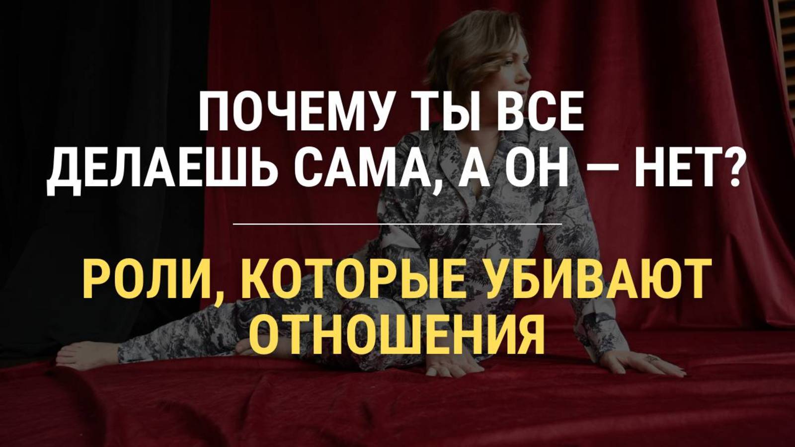 ПОЧЕМУ ТЫ ВСЕ ДЕЛАЕШЬ САМА, А ОН - НЕТ?
РОЛИ, КОТОРЫЕ УБИВАЮТ ОТНОШЕНИЯ