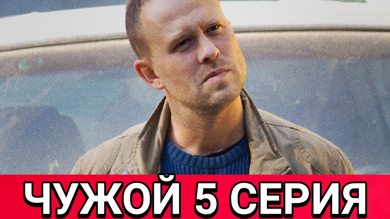 Чужой - 5 серия от 23.06.2025. Сериал Чужой на первом канале