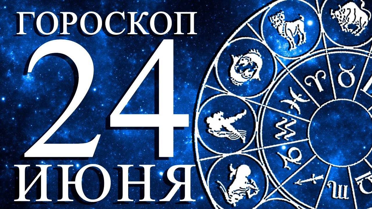 ГОРОСКОП НА 24 ИЮНЯ ДЛЯ КАЖДОГО ЗНАКА ЗОДИАКА!