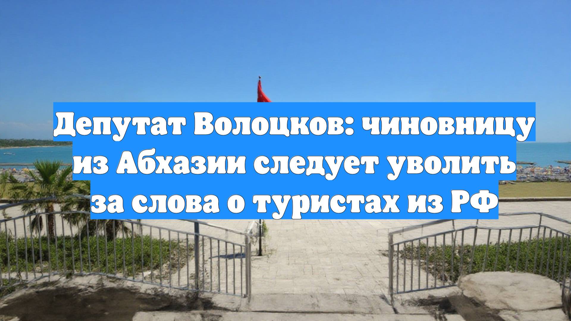 Депутат Волоцков: чиновницу из Абхазии следует уволить за слова о туристах из РФ