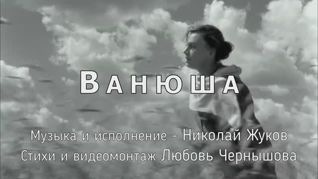 Ванюша. Николай Жуков - муз. и исп., Любовь Чернышова - стихи и монтаж