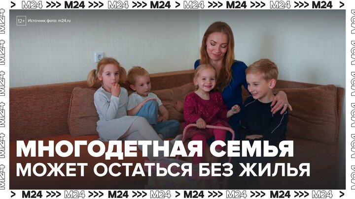 Многодетная семья в Москве может лишиться жилья из-за махинаций прежних владельцев - Москва 24