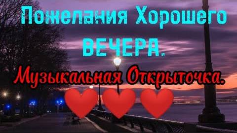Желаю доброго вечера! ОЧЕНЬ КРАСИВАЯ МУЗЫКАЛЬНАЯ ВИДЕО ОТКРЫТКА!ПОЖЕЛАНИЯ👍