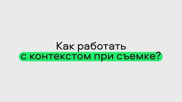 Как работать с контекстом при съемке?