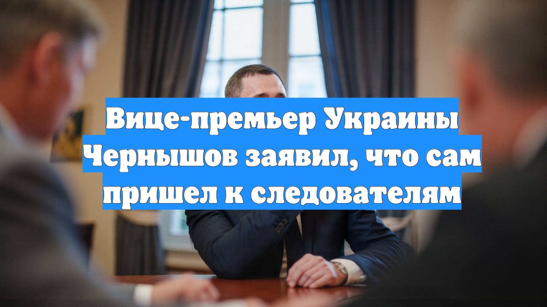 Вице-премьер Украины Чернышов заявил, что сам пришел к следователям