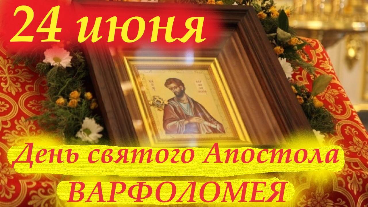 24 Июня-День Апостола Варфоломея. Православный праздник. Один из 12 учеников Христа.