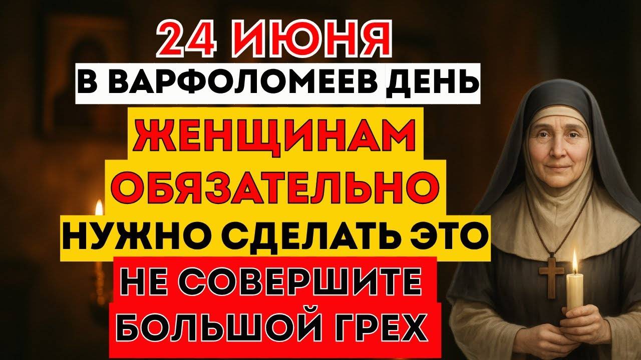 24 Июня - Варфоломеев День. Что Нельзя Делать Сегодня? Что Можно Делать Сегодня? Традиции. Приметы.